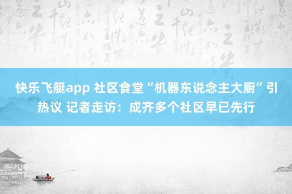 快乐飞艇app 社区食堂“机器东说念主大厨”引热议 记者走访：成齐多个社区早已先行