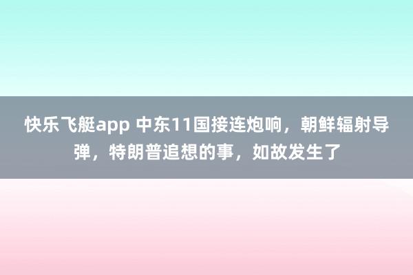 快乐飞艇app 中东11国接连炮响，朝鲜辐射导弹，特朗普追想的事，如故发生了