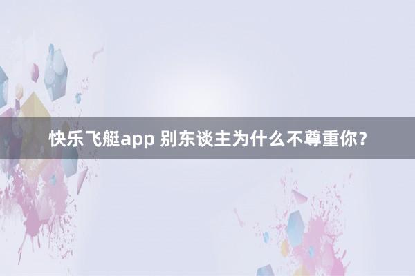 快乐飞艇app 别东谈主为什么不尊重你？