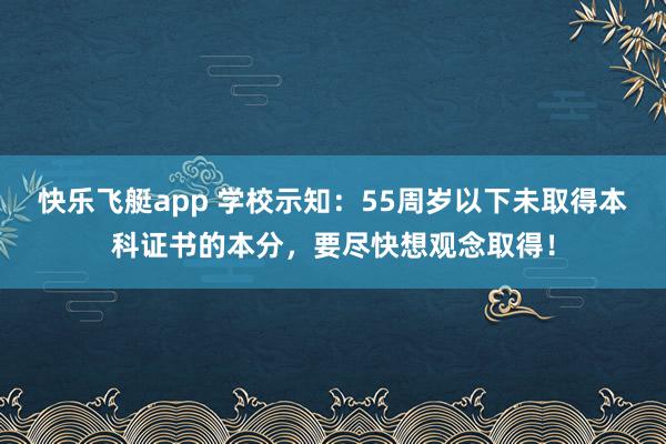 快乐飞艇app 学校示知：55周岁以下未取得本科证书的本分，要尽快想观念取得！