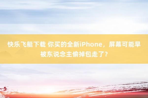 快乐飞艇下载 你买的全新iPhone，屏幕可能早被东说念主偷掉包走了？