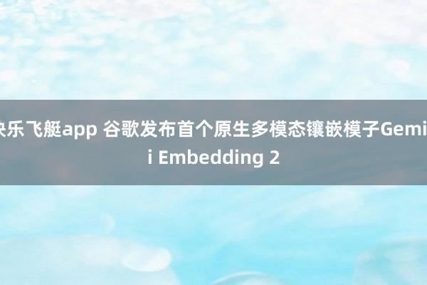快乐飞艇app 谷歌发布首个原生多模态镶嵌模子Gemini Embedding 2