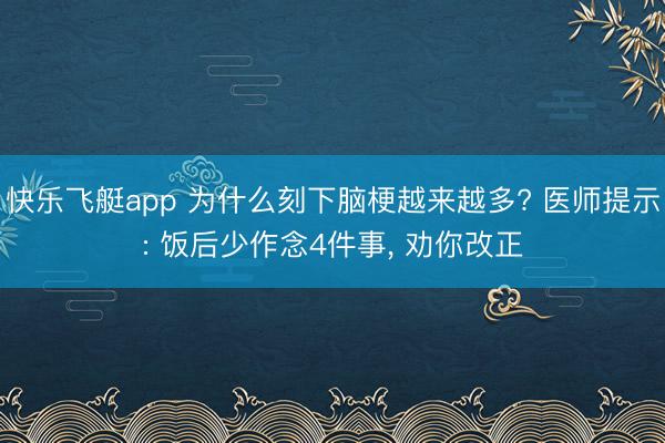 快乐飞艇app 为什么刻下脑梗越来越多? 医师提示: 饭后少作念4件事， 劝你改正