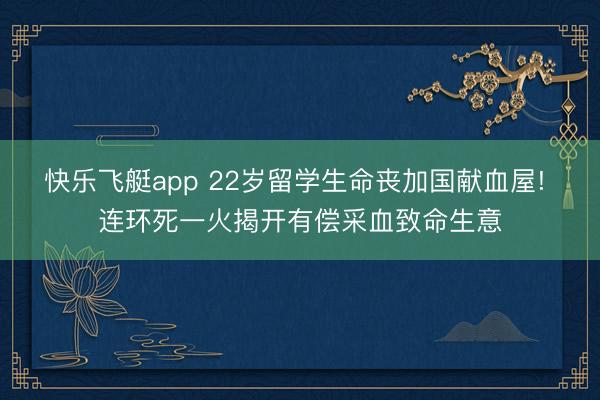 快乐飞艇app 22岁留学生命丧加国献血屋! 连环死一火揭开有偿采血致命生意