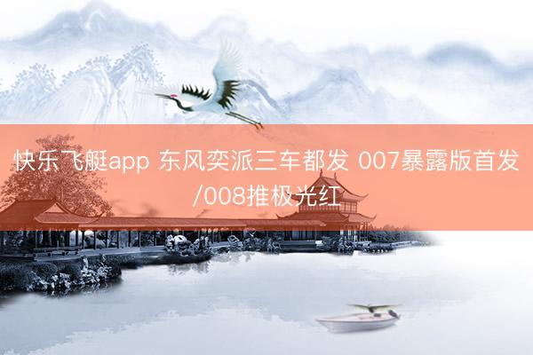 快乐飞艇app 东风奕派三车都发 007暴露版首发/008推极光红