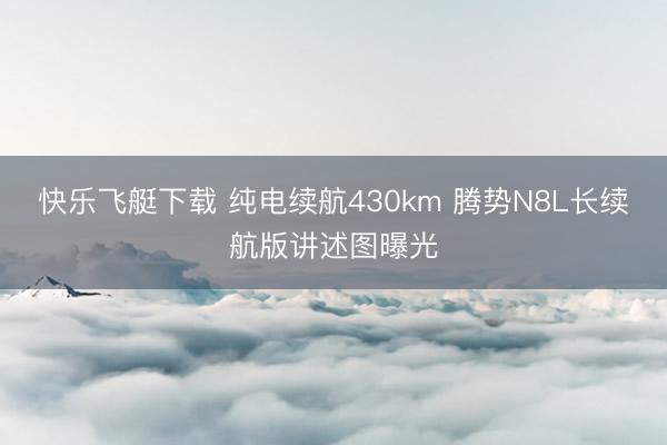 快乐飞艇下载 纯电续航430km 腾势N8L长续航版讲述图曝光