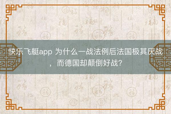 快乐飞艇app 为什么一战法例后法国极其厌战，而德国却颠倒好战？