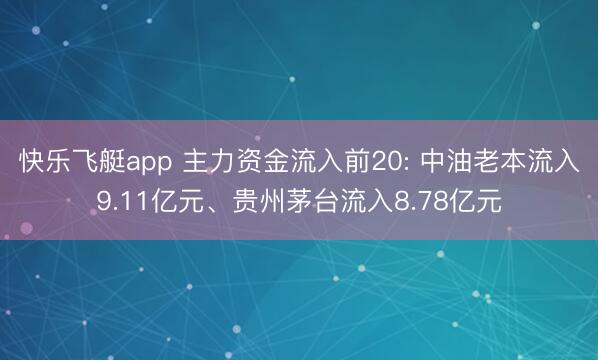 快乐飞艇app 主力资金流入前20: 中油老本流入9.11亿元、贵州茅台流入8.78亿元