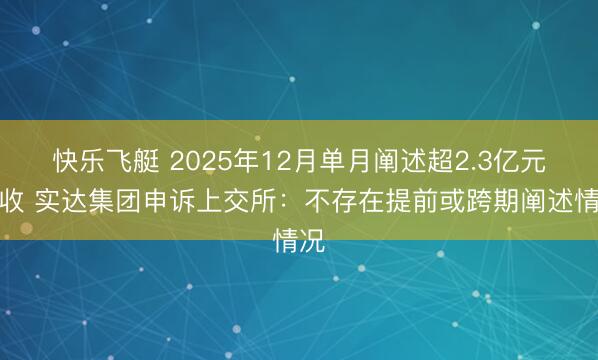 快乐飞艇 2025年12月单月阐述超2.3亿元营收 实达集团申诉上交所：不存在提前或跨期阐述情况