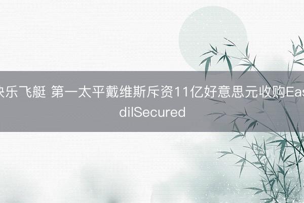 快乐飞艇 第一太平戴维斯斥资11亿好意思元收购EastdilSecured