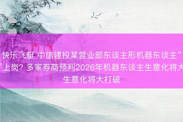 快乐飞艇 中信建投某营业部东谈主形机器东谈主“门童”上岗? 多家券商预判2026年机器东谈主生意化将大打破