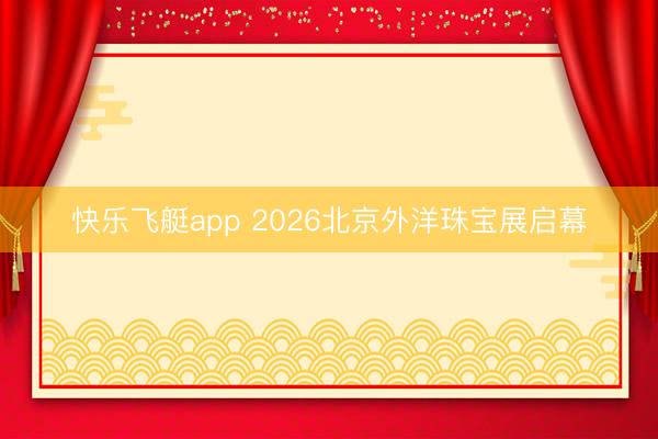 快乐飞艇app 2026北京外洋珠宝展启幕