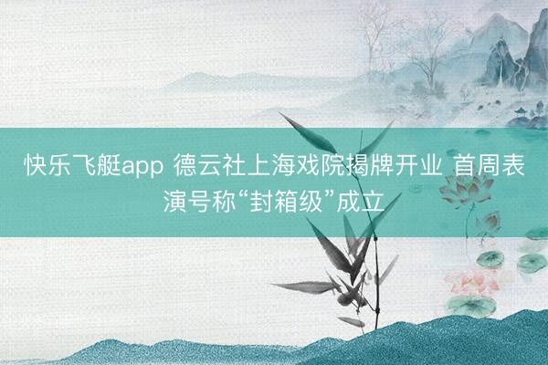 快乐飞艇app 德云社上海戏院揭牌开业 首周表演号称“封箱级”成立