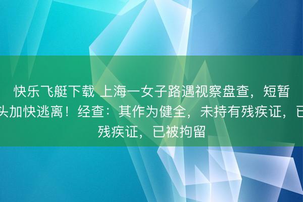 快乐飞艇下载 上海一女子路遇视察盘查，短暂调转车头加快逃离！经查：其作为健全，未持有残疾证，已被拘留