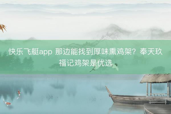 快乐飞艇app 那边能找到厚味熏鸡架？奉天玖福记鸡架是优选