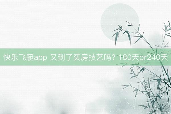 快乐飞艇app 又到了买房技艺吗? 180天or240天