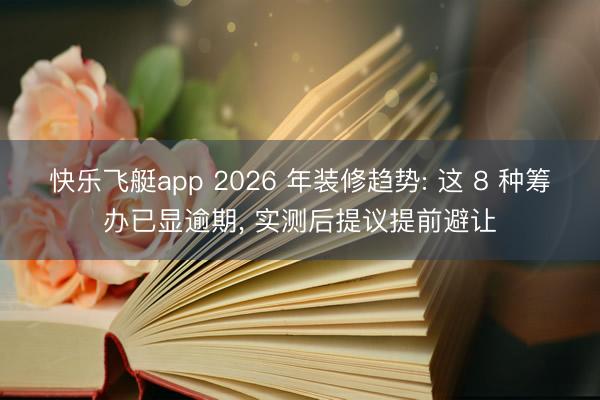 快乐飞艇app 2026 年装修趋势: 这 8 种筹办已显逾期， 实测后提议提前避让