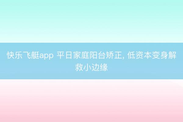 快乐飞艇app 平日家庭阳台矫正， 低资本变身解救小边缘