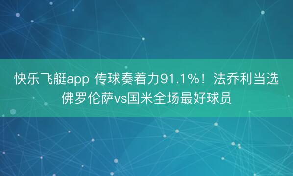 快乐飞艇app 传球奏着力91.1%！法乔利当选佛罗伦萨vs国米全场最好球员