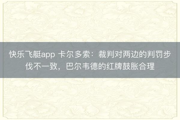 快乐飞艇app 卡尔多索：裁判对两边的判罚步伐不一致，巴尔韦德的红牌鼓胀合理