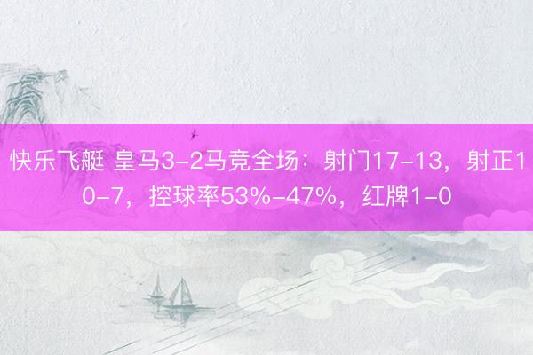 快乐飞艇 皇马3-2马竞全场：射门17-13，射正10-7，控球率53%-47%，<a href=