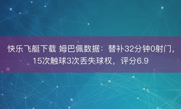 快乐飞艇下载 姆巴佩数据：替补32分钟0射门，15次触球3次丢失球权，<a href=