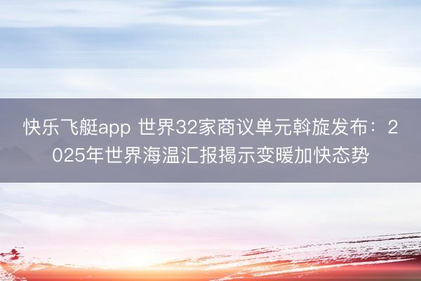 快乐飞艇app 世界32家商议单元斡旋发布：2025年世界海温汇报揭示变暖加快态势