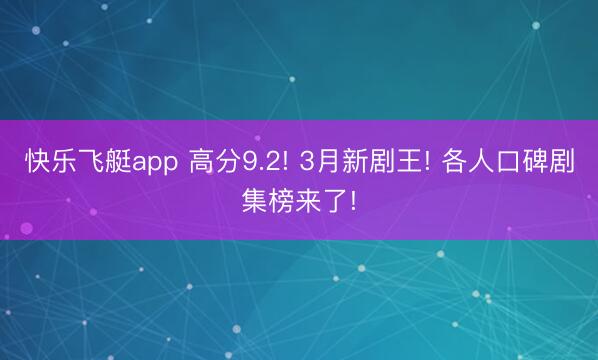 快乐飞艇app 高分9.2! 3月新剧王! 各人口碑剧集榜来了!