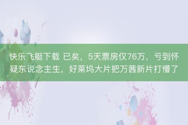 快乐飞艇下载 已矣，5天票房仅76万，亏到怀疑东说念主生，好莱坞大片把万茜新片打懵了