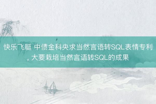 快乐飞艇 中债金科央求当然言语转SQL表情专利， 大要栽培当然言语转SQL的成果