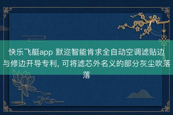 快乐飞艇app 默迩智能肯求全自动空调滤贴边与修边开导专利， 可将滤芯外名义的部分灰尘吹落