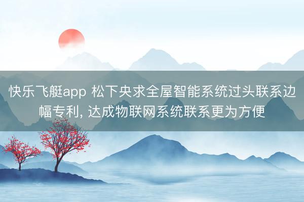快乐飞艇app 松下央求全屋智能系统过头联系边幅专利， 达成物联网系统联系更为方便