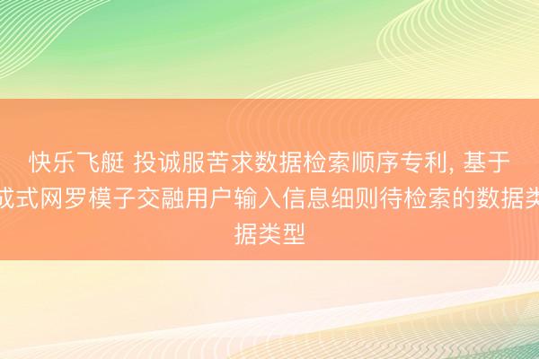 快乐飞艇 投诚服苦求数据检索顺序专利， 基于生成式网罗模子交融用户输入信息细则待检索的数据类型