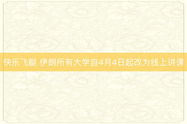 快乐飞艇 伊朗所有大学自4月4日起改为线上讲课
