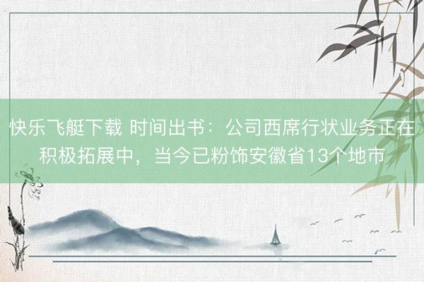 快乐飞艇下载 时间出书：公司西席行状业务正在积极拓展中，当今已粉饰安徽省13个地市
