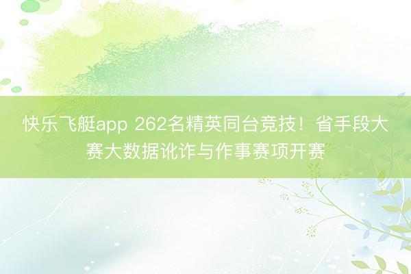 快乐飞艇app 262名精英同台竞技!省手段大赛大数据讹诈与作事赛项开赛
