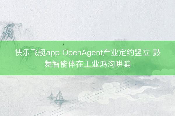 快乐飞艇app OpenAgent产业定约竖立 鼓舞智能体在工业鸿沟哄骗