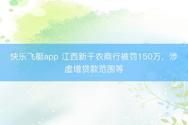 快乐飞艇app 江西新干农商行被罚150万,涉虚增贷款范围等