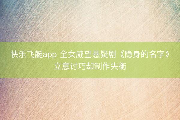 快乐飞艇app 全女威望悬疑剧《隐身的名字》立意讨巧却制作失衡