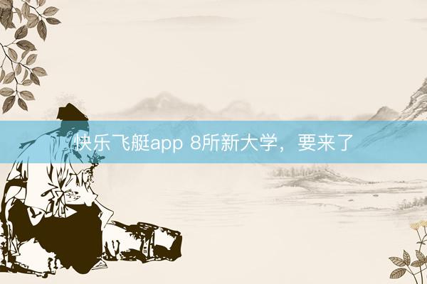 快乐飞艇app 8所新大学，要来了