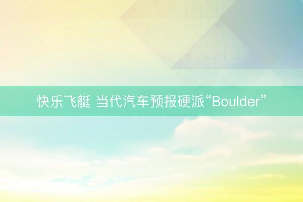 快乐飞艇 当代汽车预报硬派“Boulder”