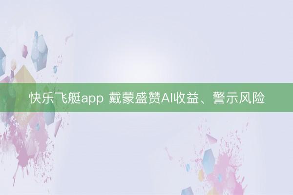 快乐飞艇app 戴蒙盛赞AI收益、警示风险