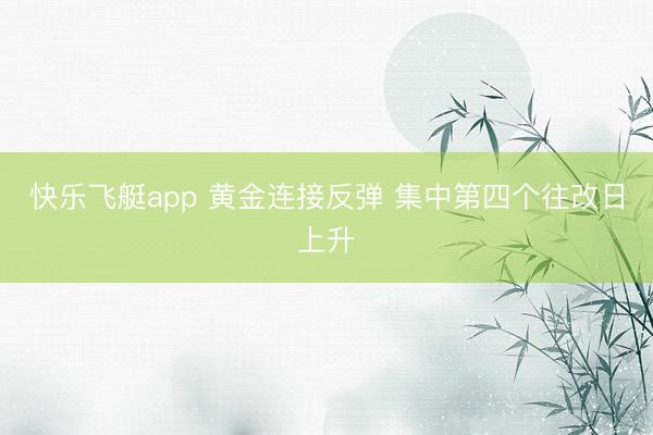 快乐飞艇app 黄金连接反弹 集中第四个往改日上升