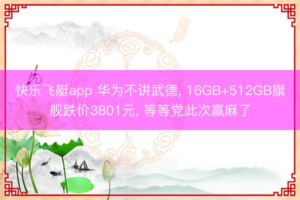 快乐飞艇app 华为不讲武德， 16GB+512GB旗舰跌价3801元， 等等党此次赢麻了