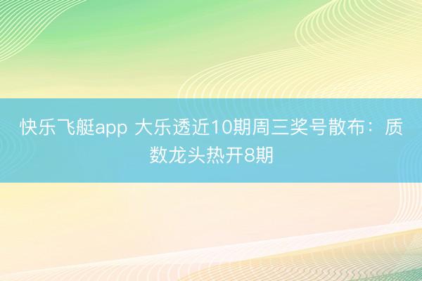 快乐飞艇app 大乐透近10期周三奖号散布：质数龙头热开8期