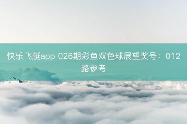 快乐飞艇app 026期彩鱼双色球展望奖号：012路参考