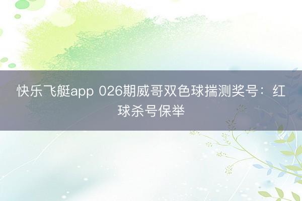 快乐飞艇app 026期威哥双色球揣测奖号：红球杀号保举