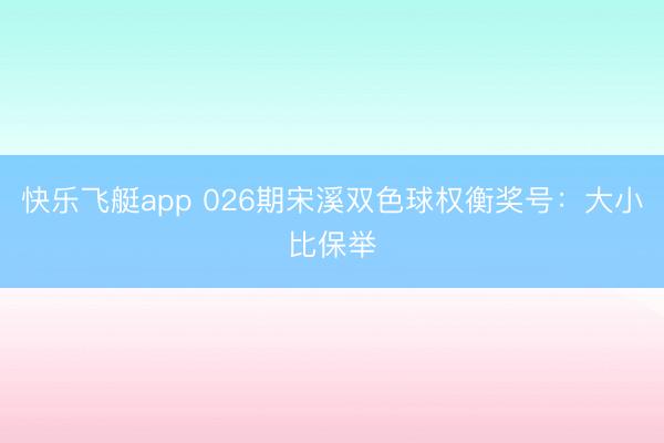 快乐飞艇app 026期宋溪双色球权衡奖号：大小比保举