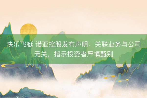 快乐飞艇 诺亚控股发布声明:关联业务与公司无关,指示投资者严慎甄别