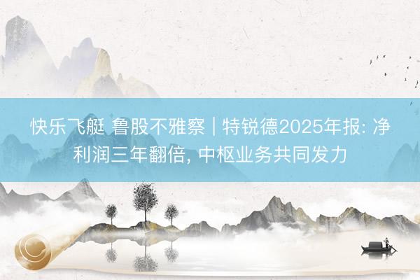快乐飞艇 鲁股不雅察 | 特锐德2025年报: 净利润三年翻倍, 中枢业务共同发力